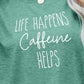 LIFE HAPPENS CAFFEINE HELPS Graphic Tee