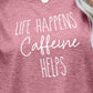 LIFE HAPPENS CAFFEINE HELPS Graphic Tee